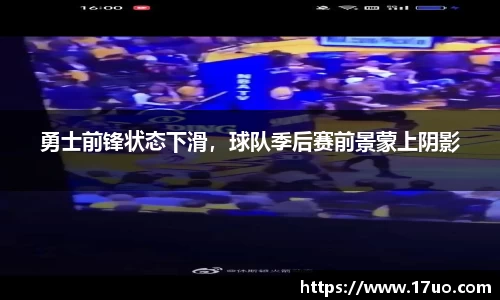 勇士前锋状态下滑，球队季后赛前景蒙上阴影