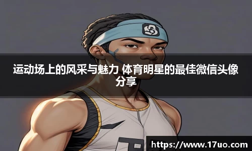 运动场上的风采与魅力 体育明星的最佳微信头像分享