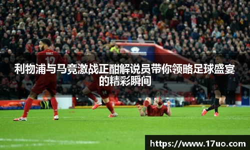 利物浦与马竞激战正酣解说员带你领略足球盛宴的精彩瞬间