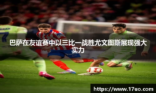 巴萨在友谊赛中以三比一战胜尤文图斯展现强大实力