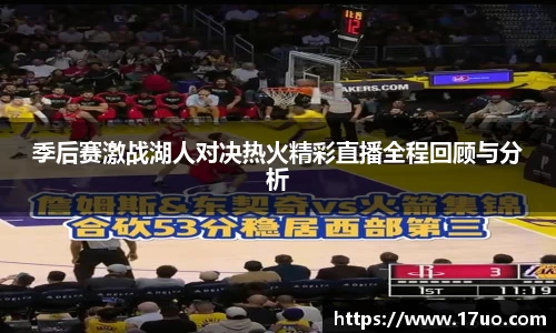 季后赛激战湖人对决热火精彩直播全程回顾与分析