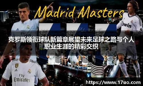 克罗斯领衔球队新篇章展望未来足球之路与个人职业生涯的精彩交织